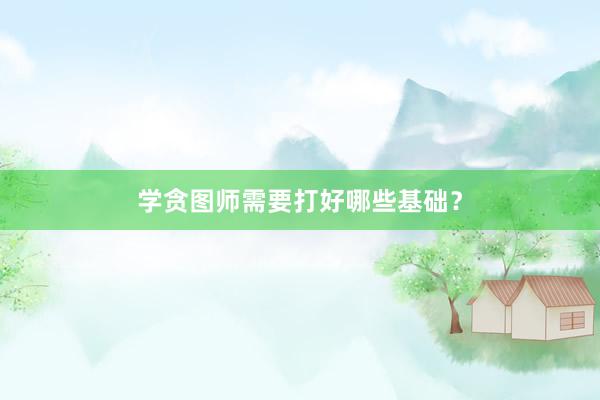 学贪图师需要打好哪些基础？