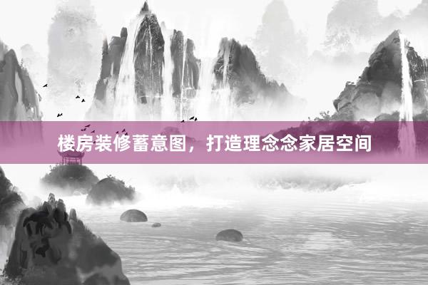 楼房装修蓄意图，打造理念念家居空间