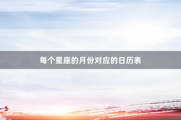 每个星座的月份对应的日历表