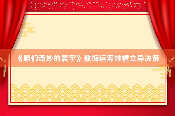 《咱们奇妙的寰宇》教悔运筹帷幄立异决策