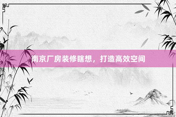 南京厂房装修瞎想，打造高效空间