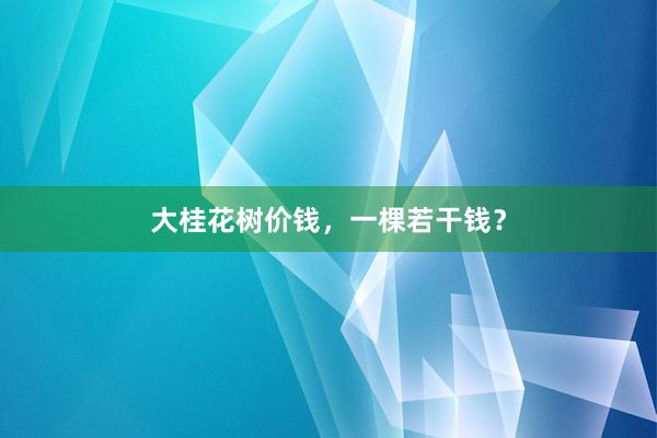 大桂花树价钱，一棵若干钱？
