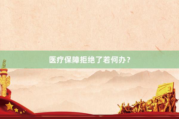 医疗保障拒绝了若何办？