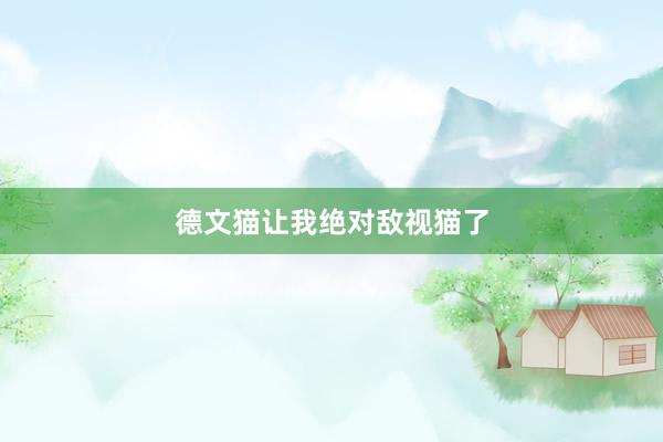 德文猫让我绝对敌视猫了