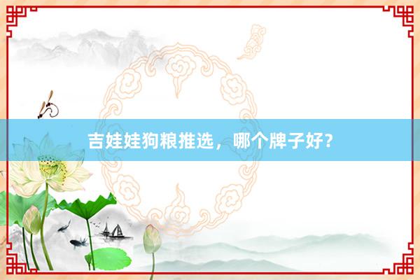吉娃娃狗粮推选，哪个牌子好？