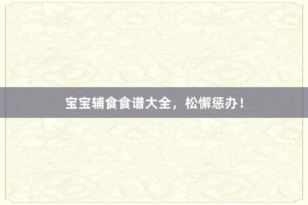 宝宝辅食食谱大全，松懈惩办！