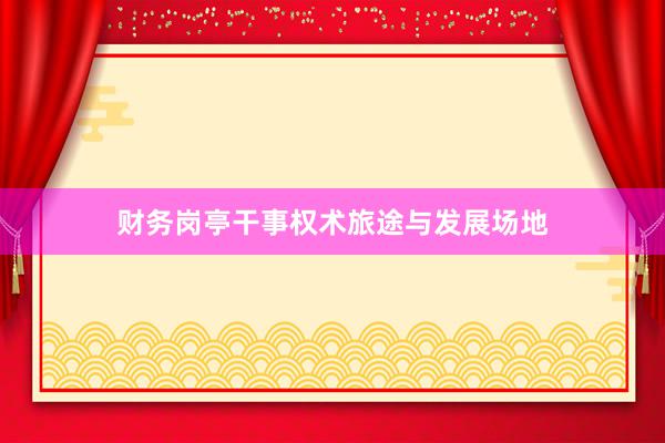 财务岗亭干事权术旅途与发展场地